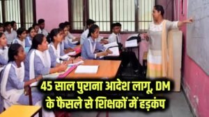 45 साल पुराना आदेश लागू! DM के फैसले से शिक्षकों में मचा हड़कंप, आखिर क्या है पूरा मामला?