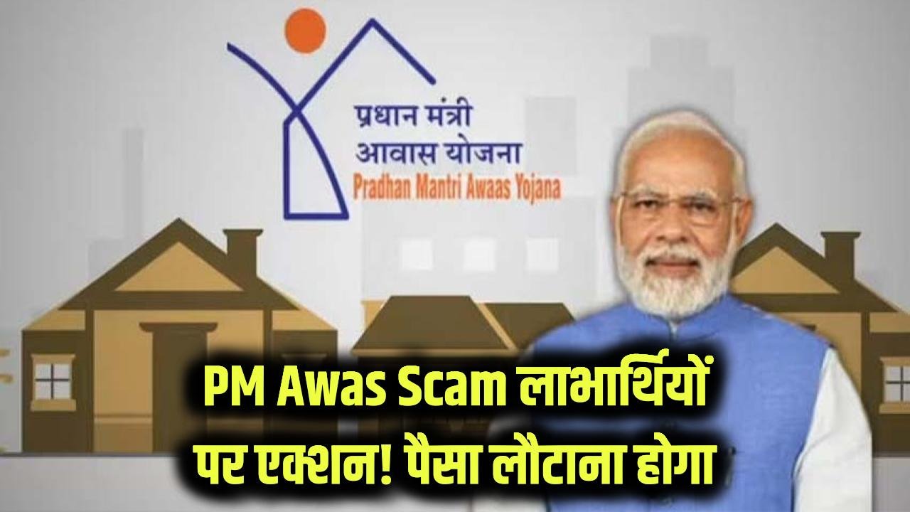 PM Awas Scam: आवास योजना के इन लाभार्थियों पर एक्शन! ब्याज सहित पैसा वापस लेगी सरकार